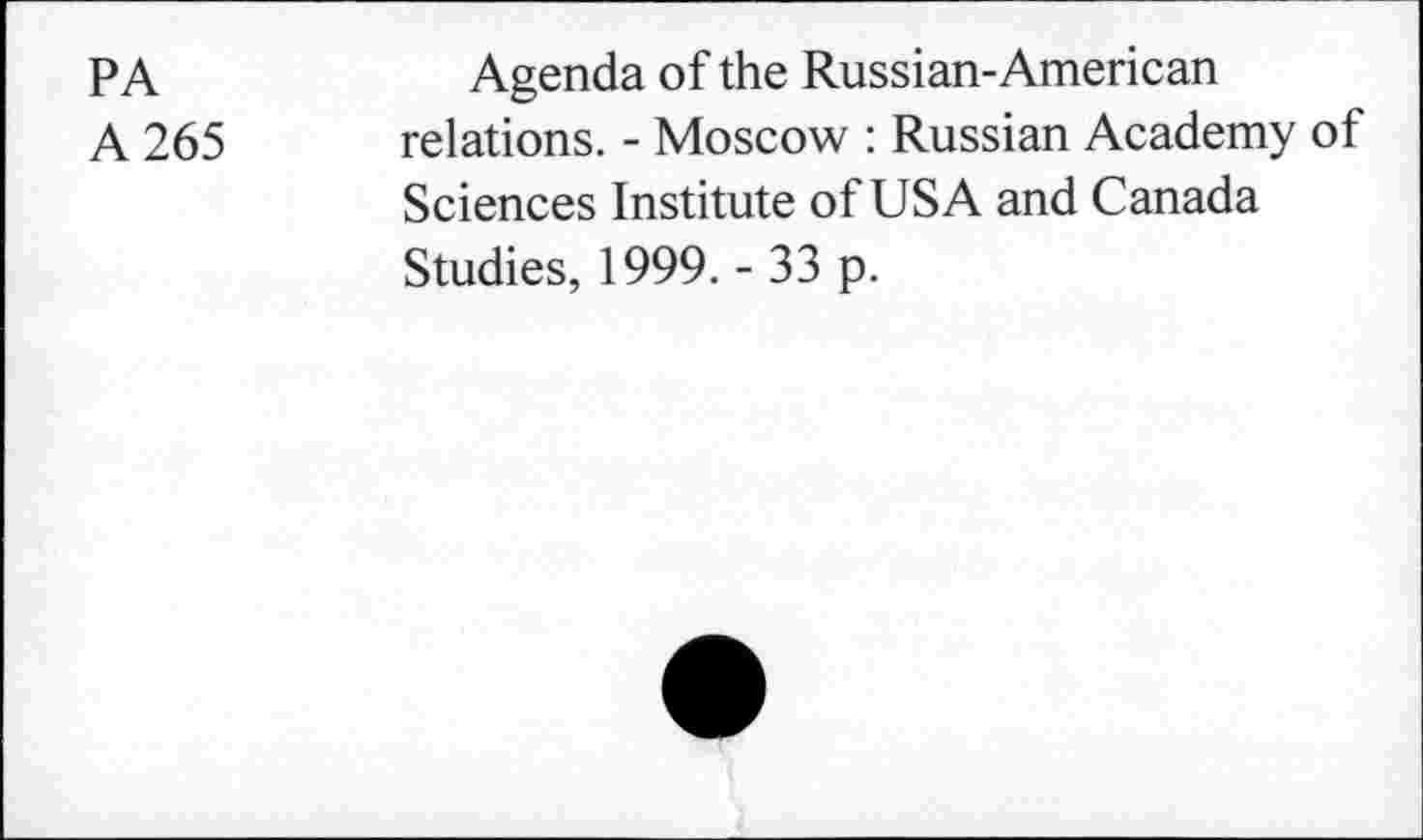 ﻿PA	Agenda of the Russian-American
A 265 relations. - Moscow : Russian Academy of Sciences Institute of USA and Canada Studies, 1999. - 33 p.